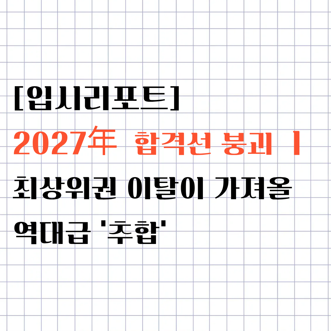 [입시리포트] 2027 인서울 중상위권 합격선 붕괴 ㅣ최상위권 이탈이 가져올 역대급 '추합' 대...
