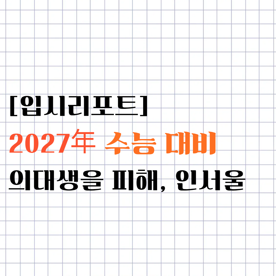[입시리포트] 2027年 수능 대비ㅣ의대생을 피해, 인서울